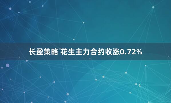 长盈策略 花生主力合约收涨0.72%