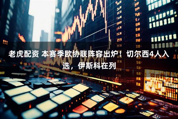老虎配资 本赛季欧协联阵容出炉！切尔西4人入选，伊斯科在列