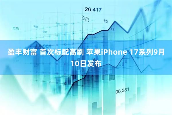 盈丰财富 首次标配高刷 苹果iPhone 17系列9月10日发布