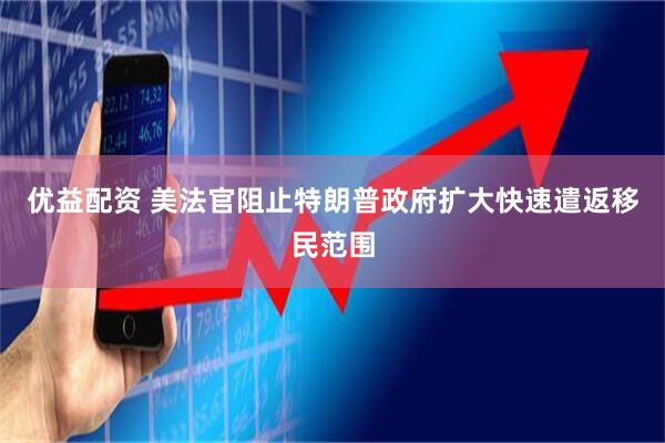 优益配资 美法官阻止特朗普政府扩大快速遣返移民范围