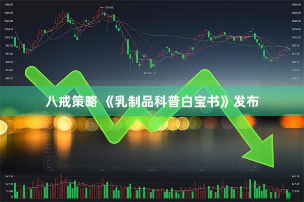 八戒策略 《乳制品科普白宝书》发布