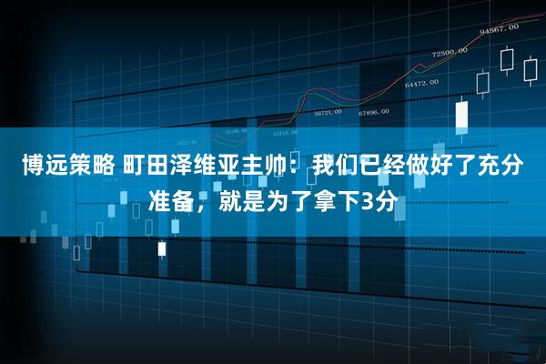 博远策略 町田泽维亚主帅：我们已经做好了充分准备，就是为了拿下3分
