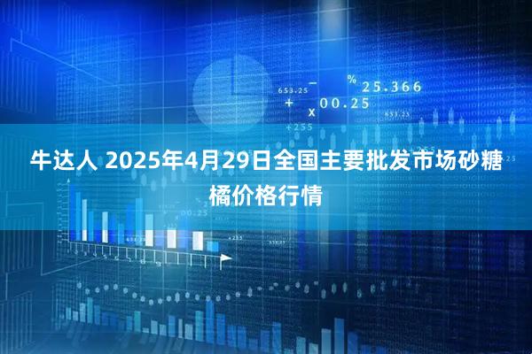 牛达人 2025年4月29日全国主要批发市场砂糖橘价格行情